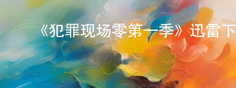 ﻿陈佩英发布﻿《犯罪现场零第一季》迅雷下载/在线观看-选秀综艺-美剧天堂